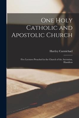One Holy Catholic and Apostolic Church [microform]: Five Lectures Preached in the Church of the Ascension, Hamilton