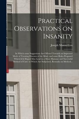 Practical Observations on Insanity: in Which Some Suggestions Are Offered Towards an Improved Mode of Treating Diseases of the Mind, and Some Rules Pr