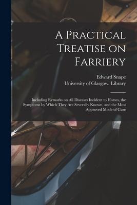A Practical Treatise on Farriery [electronic Resource]: Including Remarks on All Diseases Incident to Horses, the Symptoms by Which They Are Severally