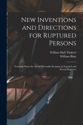 New Inventions and Directions for Ruptured Persons: Teaching Them the Art of Effectually Keeping up Inguinal and Scrotal Ruptures