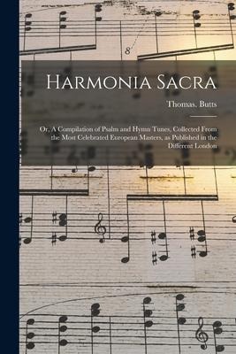 Harmonia Sacra: or, A Compilation of Psalm and Hymn Tunes, Collected From the Most Celebrated European Masters, as Published in the Different London