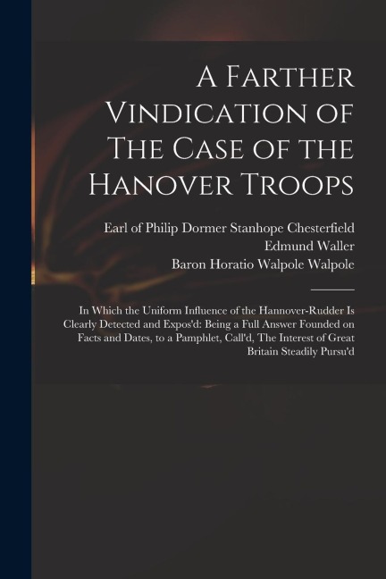 A Farther Vindication of The Case of the Hanover Troops: in Which the Uniform Influence of the Hannover-Rudder is Clearly Detected and Exposd: Being