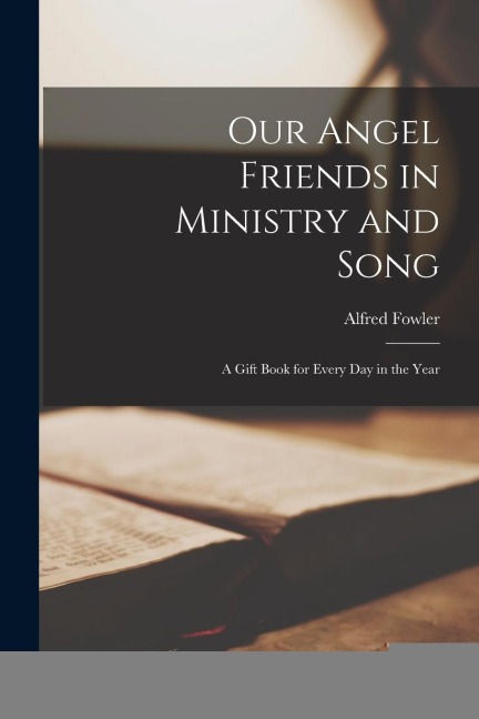 Our Angel Friends in Ministry and Song; a Gift Book for Every Day in the Year
