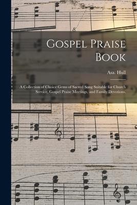 Gospel Praise Book: a Collection of Choice Gems of Sacred Song Suitable for Church Service, Gospel Praise Meetings, and Family Devotions.