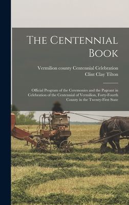 The Centennial Book: Official Program of the Ceremonies and the Pageant in Celebration of the Centennial of Vermilion, Forty-fourth County in the Twenty-first State