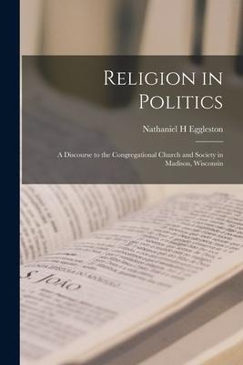 Religion in Politics; a Discourse to the Congregational Church and Society in Madison, Wisconsin