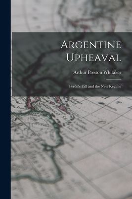 Argentine Upheaval; Pero&#769;n's Fall and the New Regime