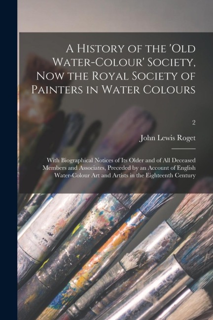 A History of the Old Water-colour Society, Now the Royal Society of Painters in Water Colours; With Biographical Notices of Its Older and of All Dec