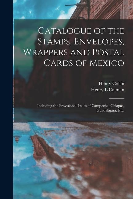 Catalogue of the Stamps, Envelopes, Wrappers and Postal Cards of Mexico: Including the Provisional Issues of Campeche, Chiapas, Guadalajara, Etc.