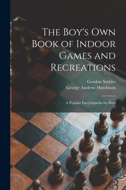 The Boys Own Book of Indoor Games and Recreations: a Popular Encyclopædia for Boys