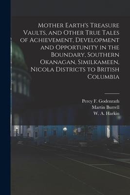 Mother Earth's Treasure Vaults, and Other True Tales of Achievement, Development and Opportunity in the Boundary, Southern Okanagan, Similkameen, Nico