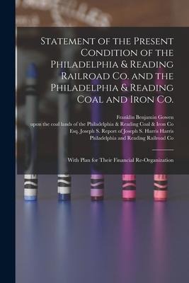 Statement of the Present Condition of the Philadelphia & Reading Railroad Co. and the Philadelphia & Reading Coal and Iron Co.: With Plan for Their Fi