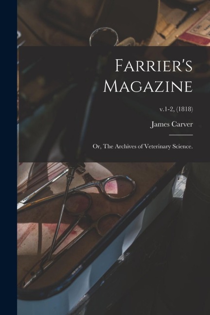 Farrier's Magazine; or, The Archives of Veterinary Science.; v.1-2, (1818)