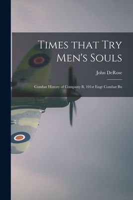 Times That Try Mens Souls: Combat History of Company B, 101st Engr Combat Bn