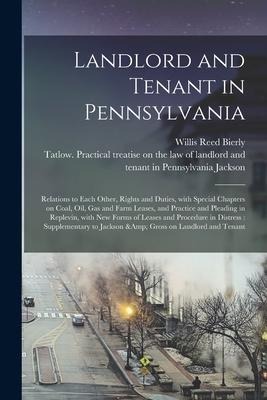 Landlord and Tenant in Pennsylvania: Relations to Each Other, Rights and Duties, With Special Chapters on Coal, Oil, Gas and Farm Leases, and Practice