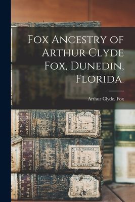Fox Ancestry of Arthur Clyde Fox, Dunedin, Florida.