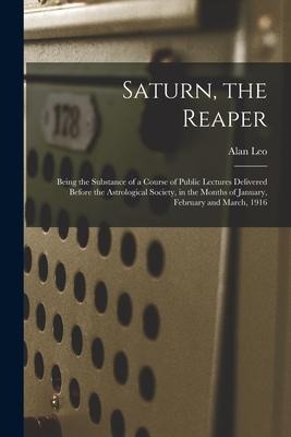 Saturn, the Reaper: Being the Substance of a Course of Public Lectures Delivered Before the Astrological Society, in the Months of January