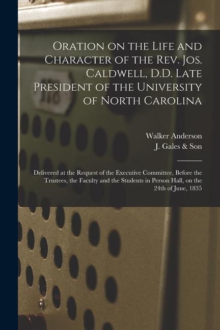 Oration on the Life and Character of the Rev. Jos. Caldwell, D.D. Late President of the University of North Carolina: Delivered at the Request of the
