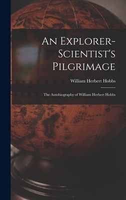 An Explorer-scientists Pilgrimage: the Autobiography of William Herbert Hobbs