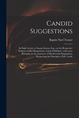 Candid Suggestions: in Eight Letters to Soame Jenyns, Esq., on the Respective Subjects of His Disquisitions, Lately Published: With Some R