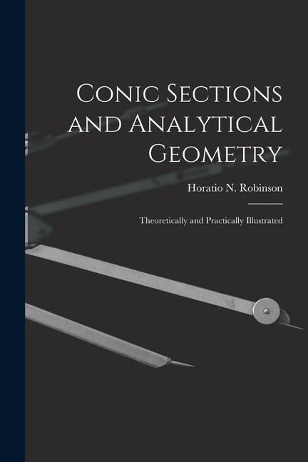 Conic Sections and Analytical Geometry; Theoretically and Practically Illustrated