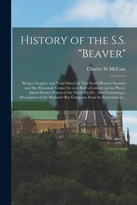 History of the S.S. Beaver [microform]: Being a Graphic and Vivid Sketch of This Noted Pioneer Steamer and Her Romantic Cruise for Over Half a Centu