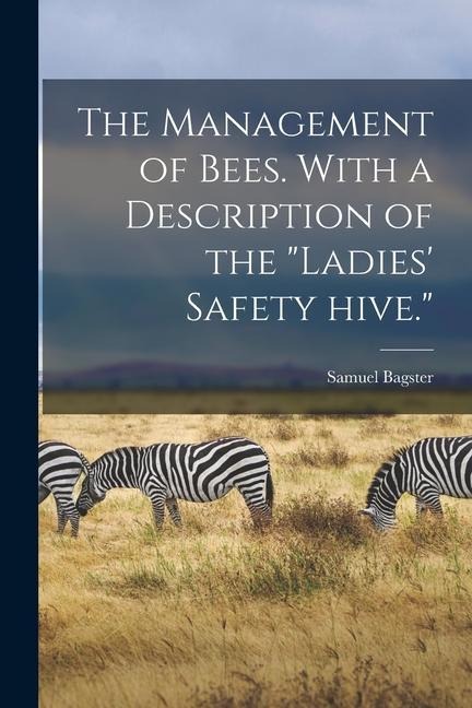 The Management of Bees. With a Description of the Ladies Safety Hive.