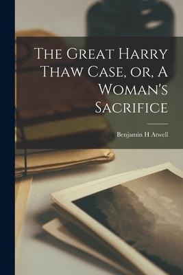 The Great Harry Thaw Case, or, A Womans Sacrifice