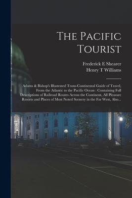 The Pacific Tourist: Adams & Bishops Illustrated Trans-continental Guide of Travel, From the Atlantic to the Pacific Ocean: Containing Ful