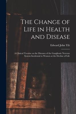 The Change of Life in Health and Disease: a Clinical Treatise on the Diseases of the Ganglionic Nervous System Incidental to Women at the Decline of L