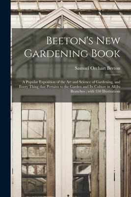 Beetons New Gardening Book: a Popular Exposition of the Art and Science of Gardening, and Every Thing That Pertains to the Garden and Its Culture