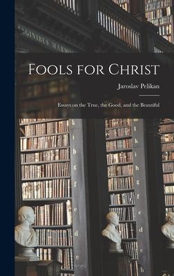 Fools for Christ: Essays on the True, the Good, and the Beautiful