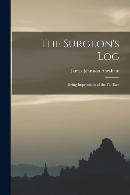 The Surgeons Log: Being Impressions of the Far East
