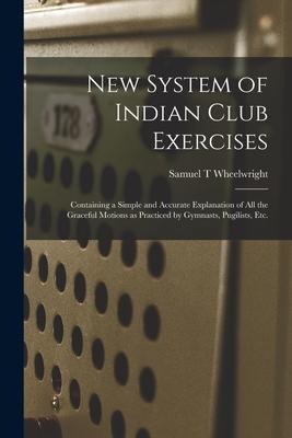 New System of Indian Club Exercises [microform]: Containing a Simple and Accurate Explanation of All the Graceful Motions as Practiced by Gymnasts, Pu