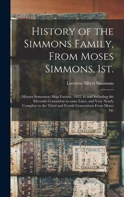 History of the Simmons Family, From Moses Simmons, 1st.: (Moyses Symonson) Ship Fortune, 1621, to and Including the Eleventh Generation in Some Lines, and Very Nearly Complete to the Third and Fourth Generations From Moses 1st.