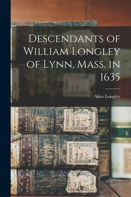 Descendants of William Longley of Lynn, Mass. in 1635