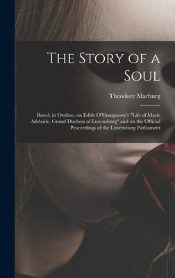 The Story of a Soul: Based, in Outline, on Edith O'Shaugnessy's "Life of Marie Adelaide, Grand Duchess of Luxemburg" and on the Official Proceedings of the Luxemburg Parliament