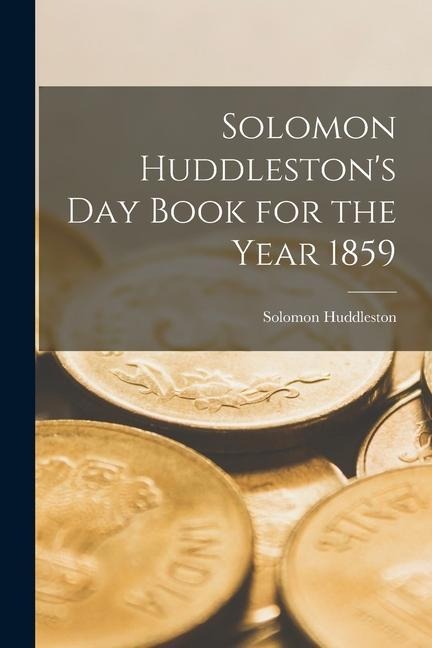 Solomon Huddlestons Day Book for the Year 1859