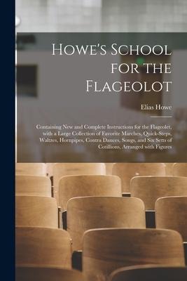 Howes School for the Flageolot; Containing New and Complete Instructions for the Flageolet, With a Large Collection of Favorite Marches, Quick-steps,