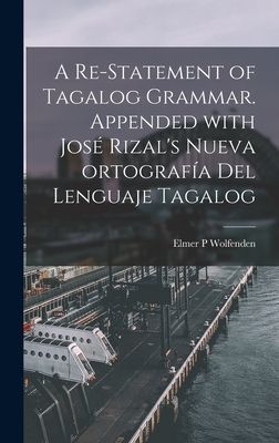 A Re-statement of Tagalog Grammar. Appended With Jose&#769; Rizals Nueva Ortografi&#769;a Del Lenguaje Tagalog
