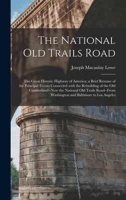 The National Old Trails Road: the Great Historic Highway of America; a Brief Resume of the Principal Events Connected With the Rebuilding of the Old Cumberland--now the National Old Trails Road--from Washington and Baltimore to Los Angeles