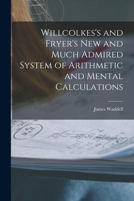 Willcolkess and Fryers New and Much Admired System of Arithmetic and Mental Calculations [microform]