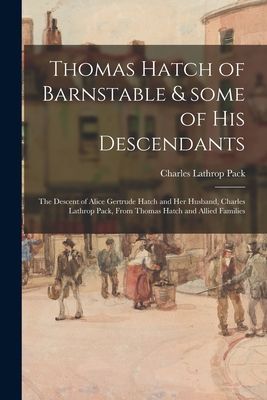 Thomas Hatch of Barnstable & Some of His Descendants; the Descent of Alice Gertrude Hatch and Her Husband, Charles Lathrop Pack, From Thomas Hatch and Allied Families