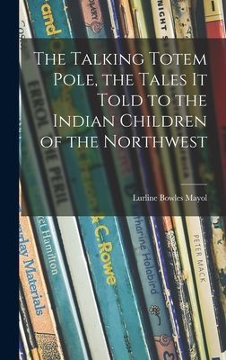 The Talking Totem Pole, the Tales It Told to the Indian Children of the Northwest