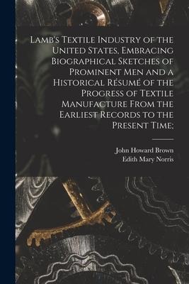 Lambs Textile Industry of the United States [microform], Embracing Biographical Sketches of Prominent Men and a Historical Résumé of the Progress of