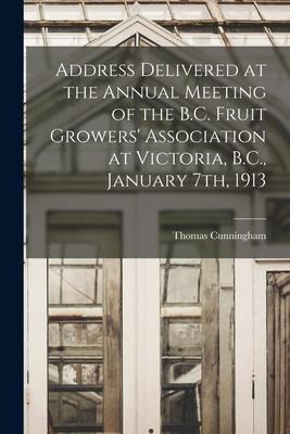 Address Delivered at the Annual Meeting of the B.C. Fruit Growers Association at Victoria, B.C., January 7th, 1913 [microform]