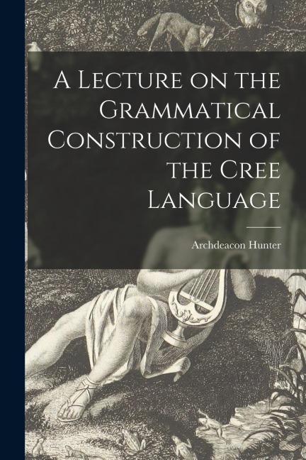 A Lecture on the Grammatical Construction of the Cree Language