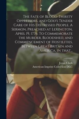 The Fate of Blood-thirsty Oppressors, and Gods Tender Care of His Distressed People. A Sermon, Preached at Lexington, April 19, 1776. To Commemorate