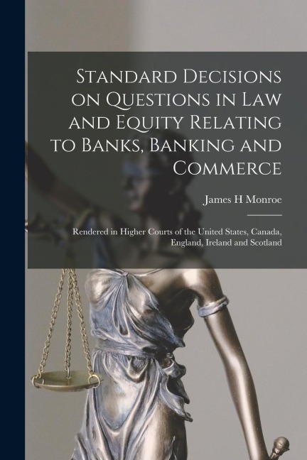 Standard Decisions on Questions in Law and Equity Relating to Banks, Banking and Commerce: Rendered in Higher Courts of the United States, Canada, England, Ireland and Scotland