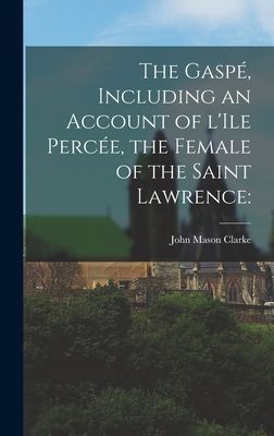 The Gaspe&#769;, Including an Account of LIle Perce&#769;e, the Female of the Saint Lawrence